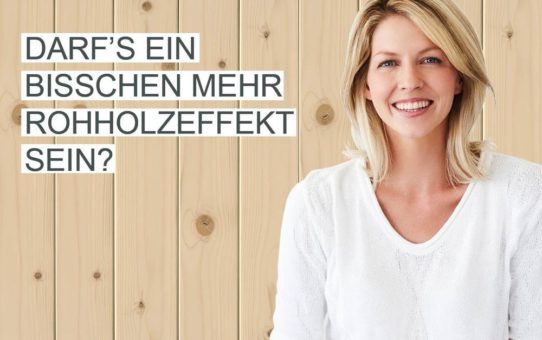 Darf’s ein bisschen mehr Rohholzeffekt sein?