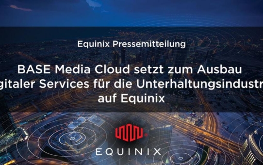 BASE Media Cloud setzt zum Ausbau digitaler Services für die Unterhaltungsindustrie auf Equinix